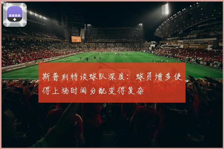 斯普利特谈球队深度：球员增多使得上场时间分配变得复杂