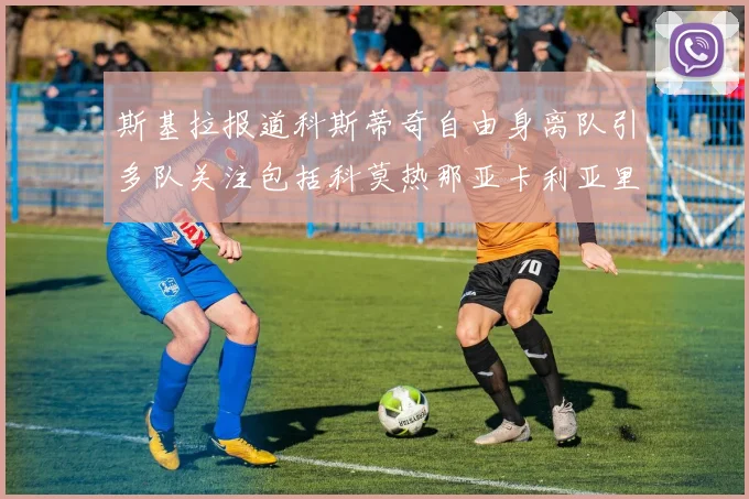 斯基拉报道科斯蒂奇自由身离队引多队关注包括科莫热那亚卡利亚里与土超球队
