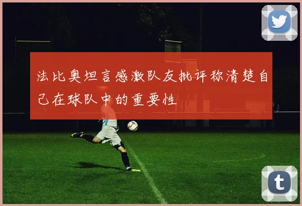 法比奥坦言感激队友批评称清楚自己在球队中的重要性